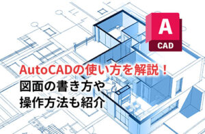 AutoCADの使い方を徹底解説！初心者もできる図面の書き方や操作方法