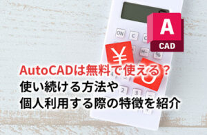 AutoCADは無料で使える？無料で使い続ける方法や無料体験版について解説
