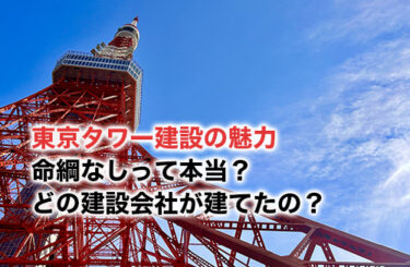【2024】東京タワー建設の魅力を徹底解説！命綱なしって本当？どの建設会社が建てたの？