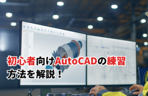 初心者向けAutoCADの練習方法を解説！独学でもマスターは可能？