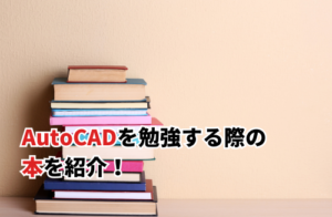 AutoCADを勉強する際の参考本7選！初心者向けや学習ステップを解説