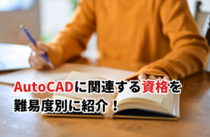 AutoCADに関連する資格8選を難易度別に紹介！取得するための勉強方法も紹介
