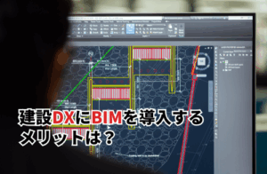 建設DXにBIMを導入するメリットは？失敗しない導入ステップも解説