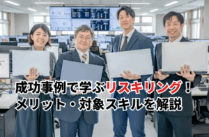 【2025】実践成功事例で学ぶリスキリング！メリット・注意点・対象スキルを徹底解説